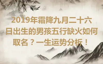 2019年霜降九月二十六日出生的男孩五行缺火如何取名?一生运势分析!
