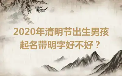 2020年清明节出生男孩起名带明字好不好?
