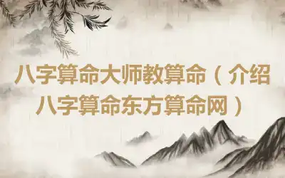 八字算命大师教算命（介绍八字算命东方算命网）