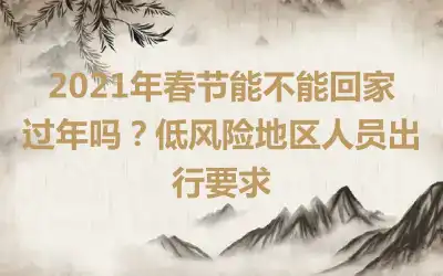 2021年春节能不能回家过年吗？低风险地区人员出行要求