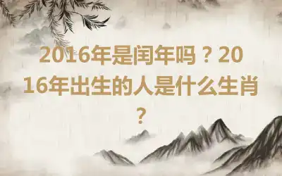 2016年是闰年吗？2016年出生的人是什么生肖？
