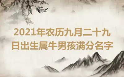 2021年农历九月二十九日出生属牛男孩满分名字