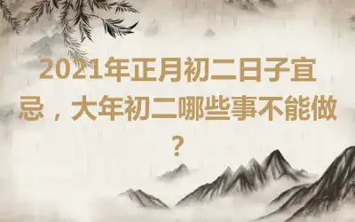 2021年正月初二日子宜忌，大年初二哪些事不能做？