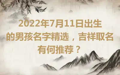 2022年7月11日出生的男孩名字精选，吉祥取名有何推荐？