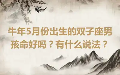 牛年5月份出生的双子座男孩命好吗？有什么说法？