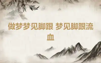 做梦梦见脚跟 梦见脚跟流血
