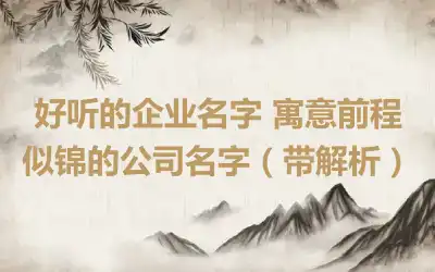 好听的企业名字 寓意前程似锦的公司名字（带解析）
