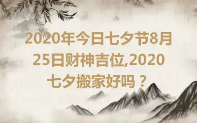 2020年今日七夕节8月25日财神吉位,2020七夕搬家好吗？