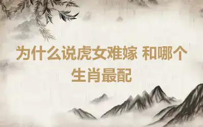 为什么说虎女难嫁 和哪个生肖最配