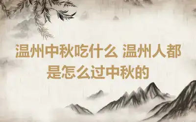 温州中秋吃什么 温州人都是怎么过中秋的