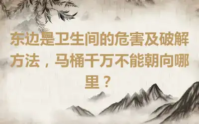 东边是卫生间的危害及破解方法，马桶千万不能朝向哪里？