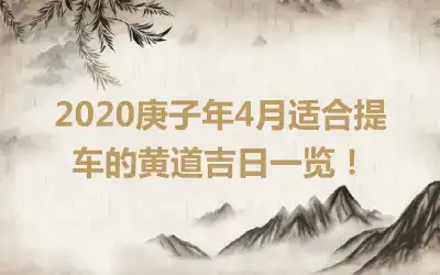 2020庚子年4月适合提车的黄道吉日一览！