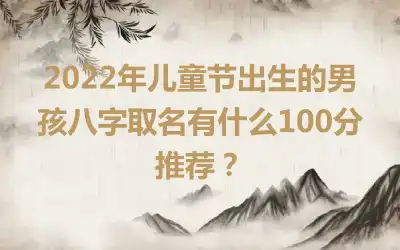 2022年儿童节出生的男孩八字取名有什么100分推荐？