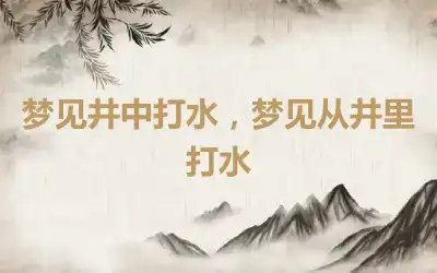 梦见井中打水，梦见从井里打水