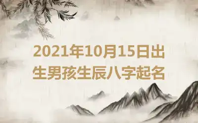 2021年10月15日出生男孩生辰八字起名