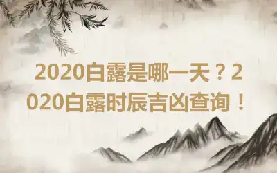 2020白露是哪一天？2020白露时辰吉凶查询！