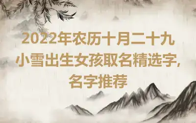 2022年农历十月二十九小雪出生女孩取名精选字,名字推荐