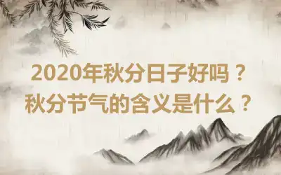 2020年秋分日子好吗？秋分节气的含义是什么？
