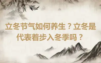 立冬节气如何养生？立冬是代表着步入冬季吗？