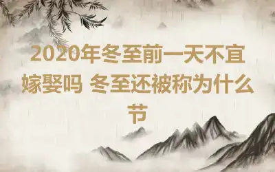 2020年冬至前一天不宜嫁娶吗 冬至还被称为什么节