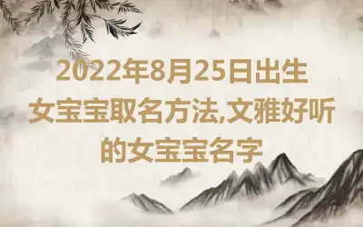 2022年8月25日出生女宝宝取名方法,文雅好听的女宝宝名字