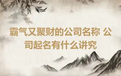 霸气又聚财的公司名称 公司起名有什么讲究