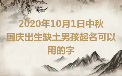 2020年10月1日中秋国庆出生缺土男孩起名可以用的字