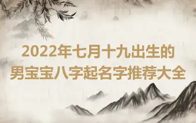 2022年七月十九出生的男宝宝八字起名字推荐大全