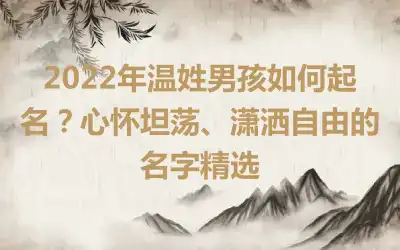 2022年温姓男孩如何起名？心怀坦荡、潇洒自由的名字精选