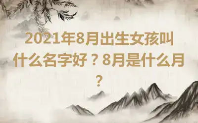 2021年8月出生女孩叫什么名字好?8月是什么月?