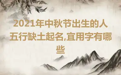 2021年中秋节出生的人五行缺土起名,宜用字有哪些