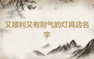 又顺利又有财气的灯具店名字