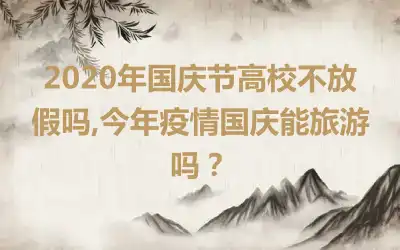 2020年国庆节高校不放假吗,今年疫情国庆能旅游吗？