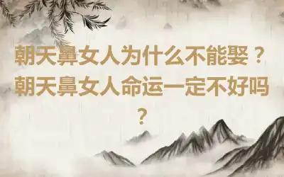 朝天鼻女人为什么不能娶？朝天鼻女人命运一定不好吗？
