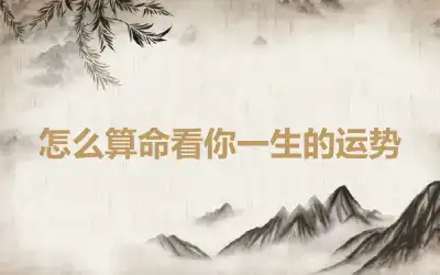 怎么算命看你一生的运势