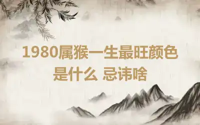 1980属猴一生最旺颜色是什么 忌讳啥