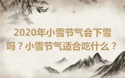 2020年小雪节气会下雪吗？小雪节气适合吃什么？