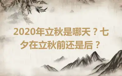 2020年立秋是哪天？七夕在立秋前还是后？
