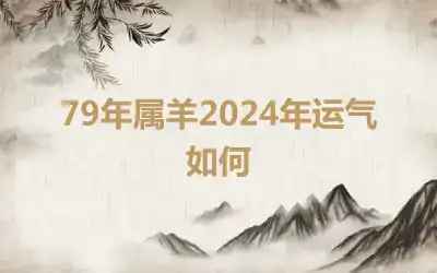 79年属羊2024年运气如何