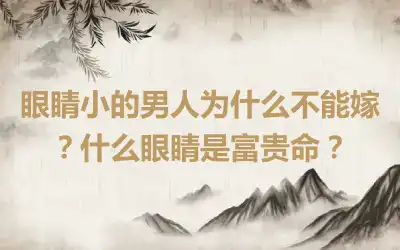眼睛小的男人为什么不能嫁？什么眼睛是富贵命？