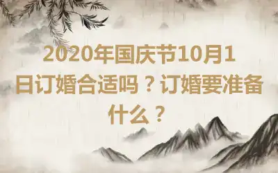 2020年国庆节10月1日订婚合适吗？订婚要准备什么？