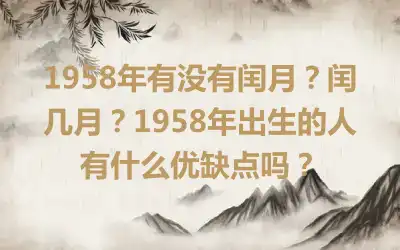 1958年有没有闰月？闰几月？1958年出生的人有什么优缺点吗？