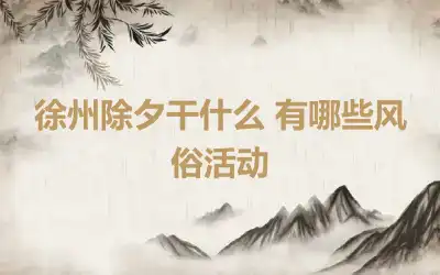 徐州除夕干什么 有哪些风俗活动