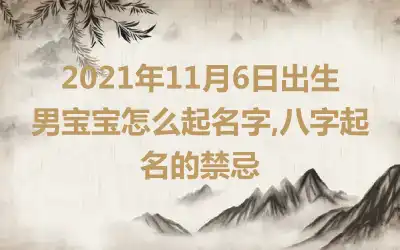 2021年11月6日出生男宝宝怎么起名字,八字起名的禁忌
