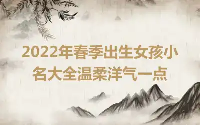 2022年春季出生女孩小名大全温柔洋气一点