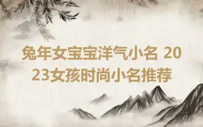 兔年女宝宝洋气小名 2023女孩时尚小名推荐