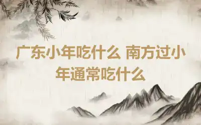 广东小年吃什么 南方过小年通常吃什么