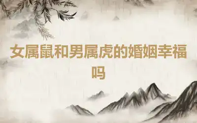 女属鼠和男属虎的婚姻幸福吗