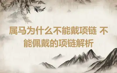 属马为什么不能戴项链 不能佩戴的项链解析