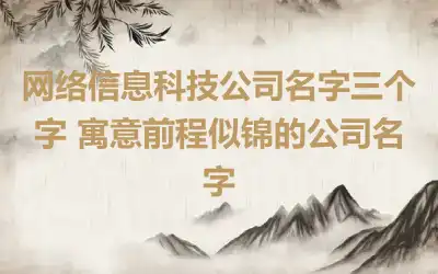 网络信息科技公司名字三个字 寓意前程似锦的公司名字